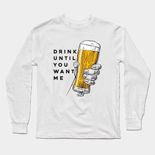 Drink Until You Want Me Long Sleeve T-Shirt